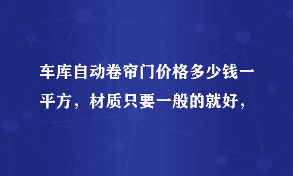 车库自动卷帘门价格多少钱一平方，材质只要一般的就好，