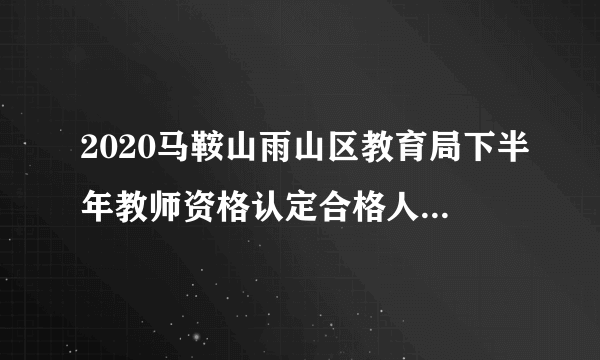 2020马鞍山雨山区教育局下半年教师资格认定合格人员领取证书的通知