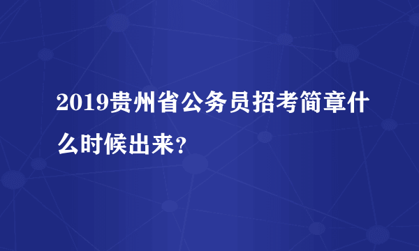 2019贵州省公务员招考简章什么时候出来？