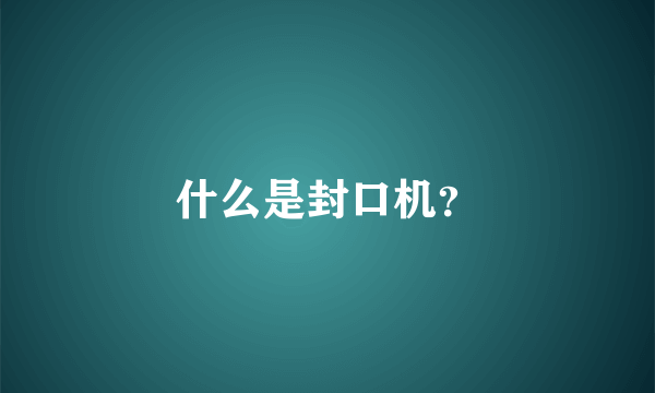 什么是封口机？