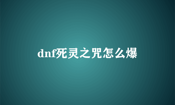 dnf死灵之咒怎么爆