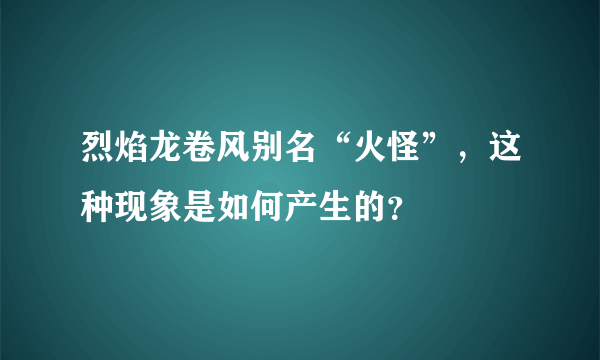 烈焰龙卷风别名“火怪”，这种现象是如何产生的？