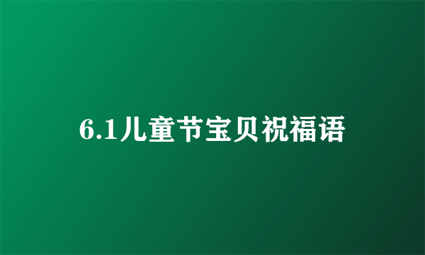 6.1儿童节宝贝祝福语