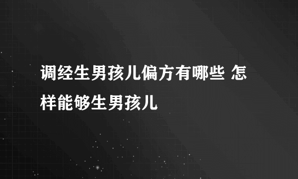 调经生男孩儿偏方有哪些 怎样能够生男孩儿