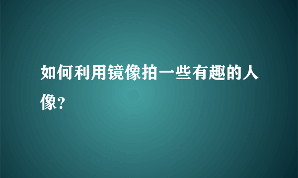 如何利用镜像拍一些有趣的人像？