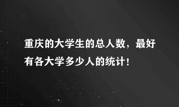 重庆的大学生的总人数，最好有各大学多少人的统计！