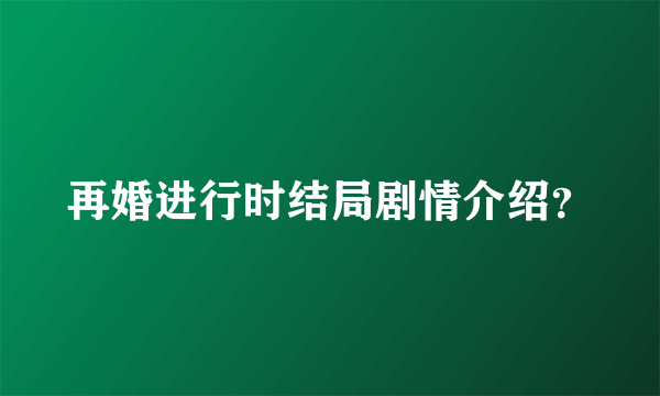 再婚进行时结局剧情介绍？