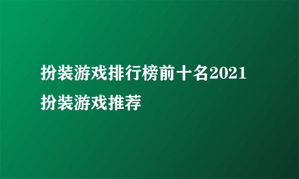 扮装游戏排行榜前十名2021 扮装游戏推荐