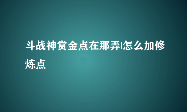 斗战神赏金点在那弄|怎么加修炼点