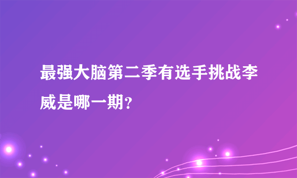 最强大脑第二季有选手挑战李威是哪一期？