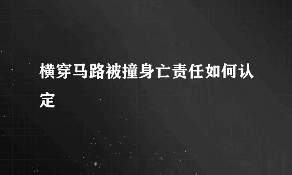 横穿马路被撞身亡责任如何认定