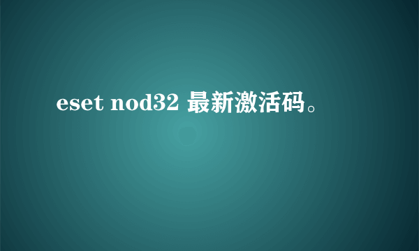 eset nod32 最新激活码。