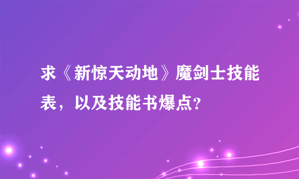 求《新惊天动地》魔剑士技能表，以及技能书爆点？