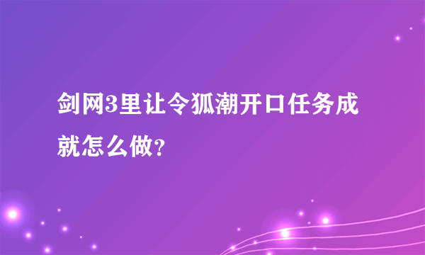 剑网3里让令狐潮开口任务成就怎么做？