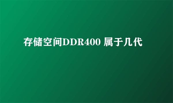 存储空间DDR400 属于几代