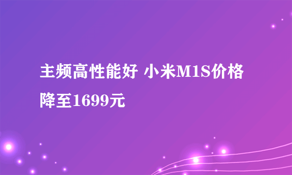 主频高性能好 小米M1S价格降至1699元