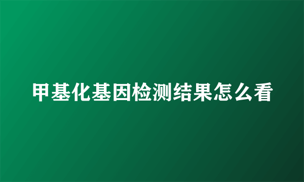 甲基化基因检测结果怎么看