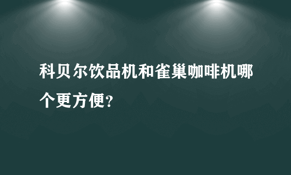 科贝尔饮品机和雀巢咖啡机哪个更方便？