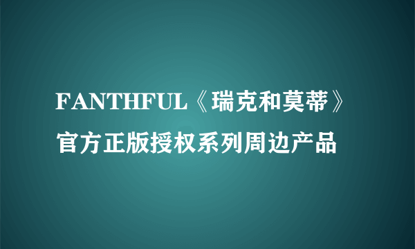 FANTHFUL《瑞克和莫蒂》官方正版授权系列周边产品