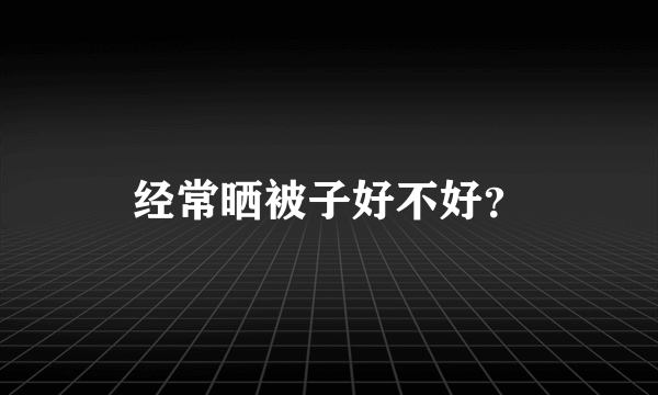 经常晒被子好不好？