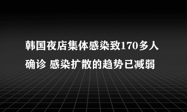 韩国夜店集体感染致170多人确诊 感染扩散的趋势已减弱