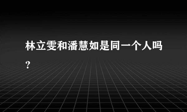 林立雯和潘慧如是同一个人吗？