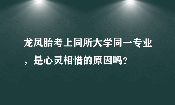 龙凤胎考上同所大学同一专业，是心灵相惜的原因吗？