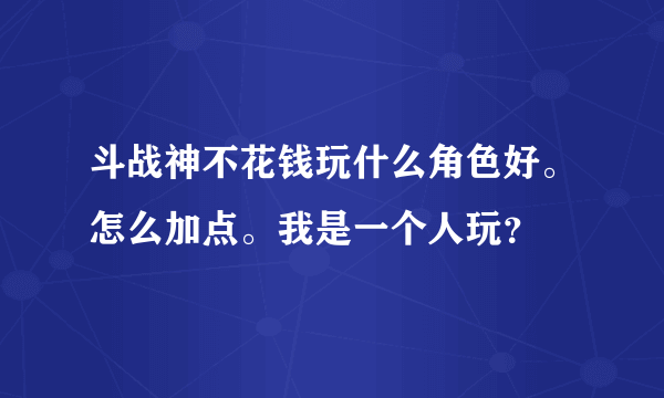 斗战神不花钱玩什么角色好。怎么加点。我是一个人玩？