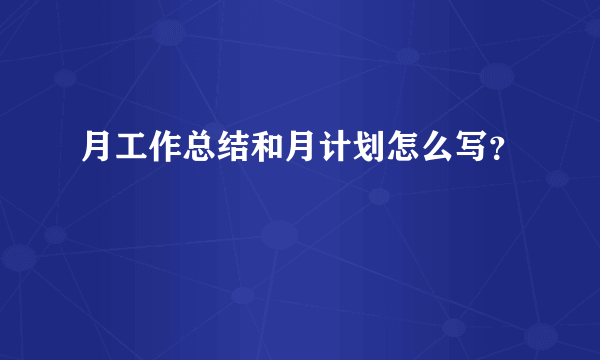 月工作总结和月计划怎么写？