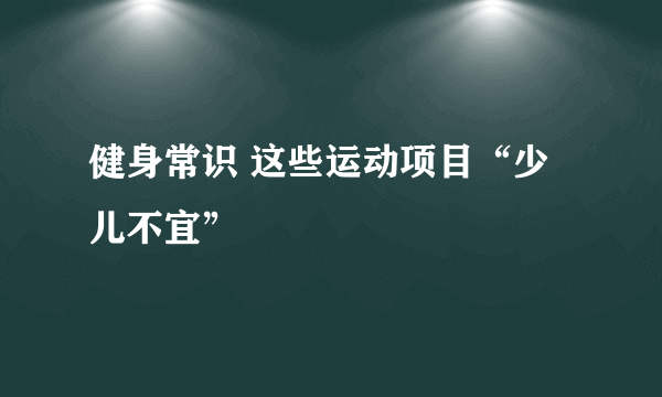 健身常识 这些运动项目“少儿不宜”