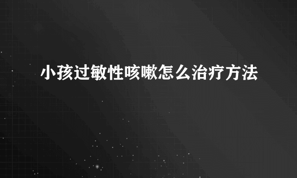 小孩过敏性咳嗽怎么治疗方法