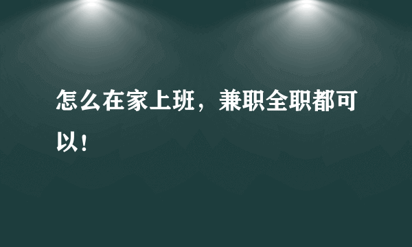 怎么在家上班，兼职全职都可以！