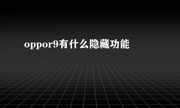 oppor9有什么隐藏功能