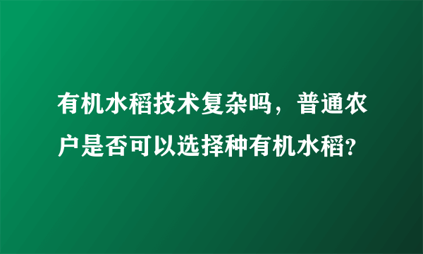 有机水稻技术复杂吗，普通农户是否可以选择种有机水稻？