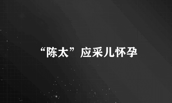 “陈太”应采儿怀孕