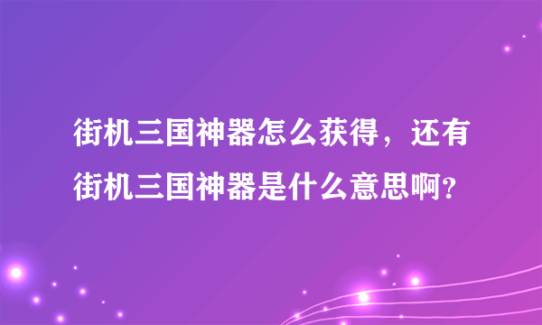 街机三国神器怎么获得，还有街机三国神器是什么意思啊？