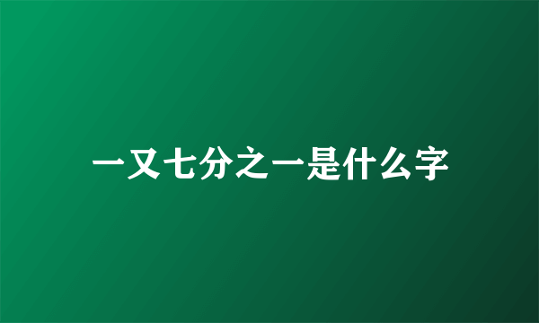 一又七分之一是什么字