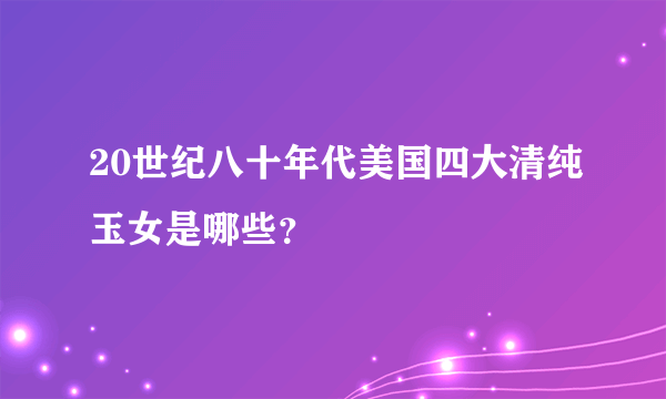 20世纪八十年代美国四大清纯玉女是哪些？