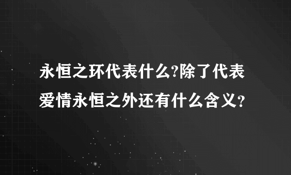 永恒之环代表什么?除了代表爱情永恒之外还有什么含义？