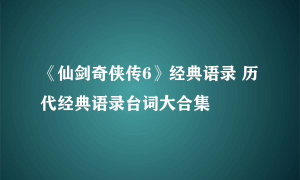 《仙剑奇侠传6》经典语录 历代经典语录台词大合集