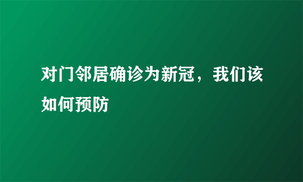 对门邻居确诊为新冠，我们该如何预防