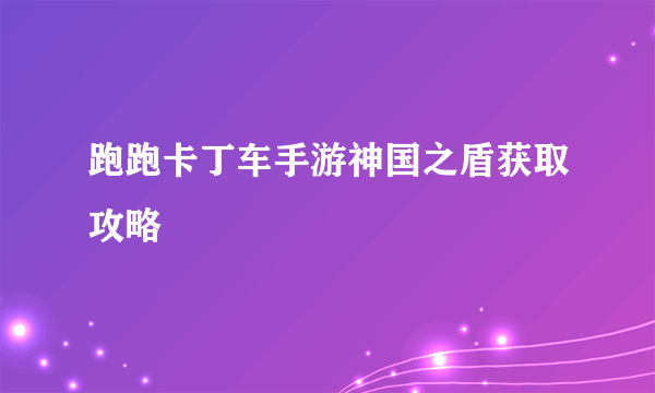 跑跑卡丁车手游神国之盾获取攻略