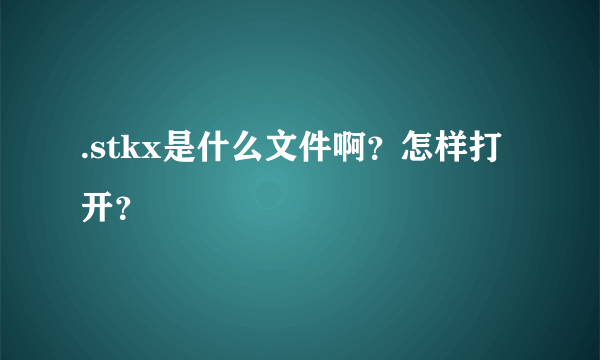 .stkx是什么文件啊？怎样打开？