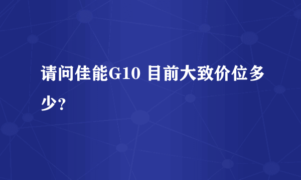 请问佳能G10 目前大致价位多少？