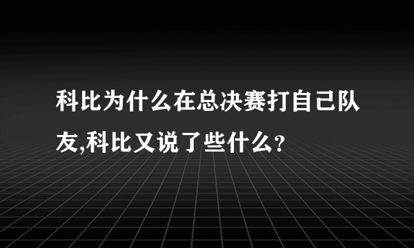 科比为什么在总决赛打自己队友,科比又说了些什么？