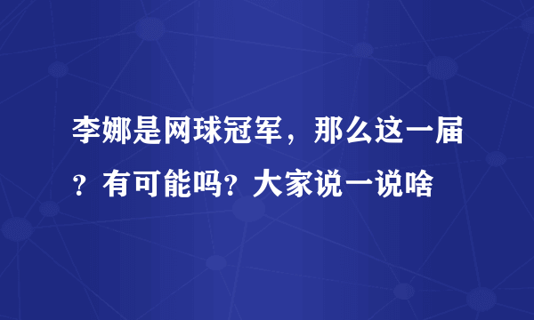 李娜是网球冠军，那么这一届？有可能吗？大家说一说啥