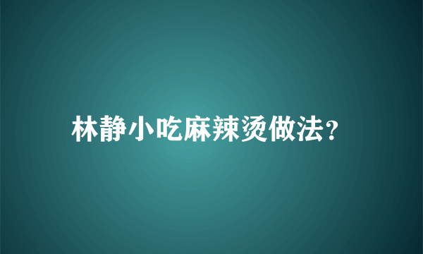 林静小吃麻辣烫做法？