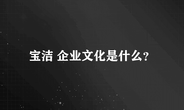 宝洁 企业文化是什么？