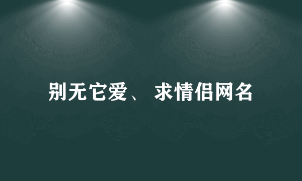 别无它爱、 求情侣网名