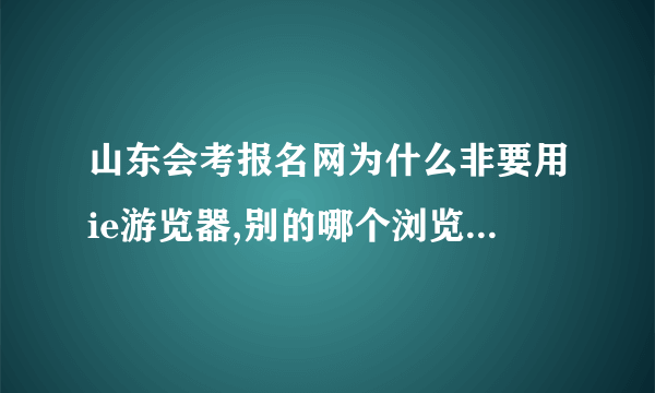 山东会考报名网为什么非要用ie游览器,别的哪个浏览器还可以用